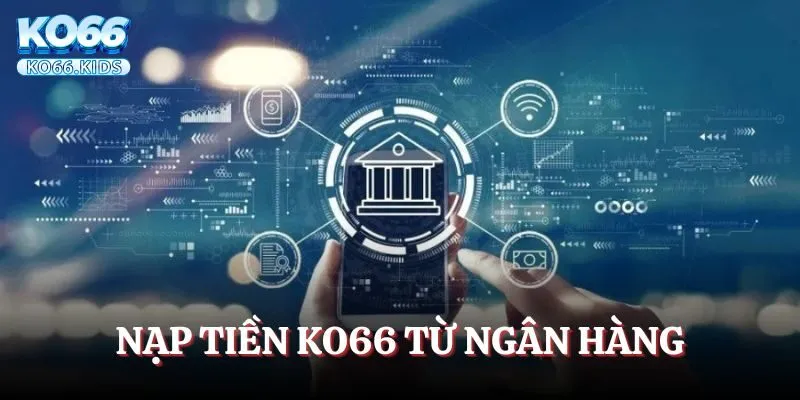 Những thao tác nạp tiền KO66 chính xác theo từng hình thức