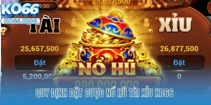 Nổ Hũ Tài Xỉu KO66 - Quay Thưởng Nhận Tiền Thưởng Cực Dễ 4 Quy định đặt cược nổ hũ Tài Xỉu KO66