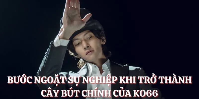 Bước ngoặt sự nghiệp khi trở thành cây bút chính của Ko66